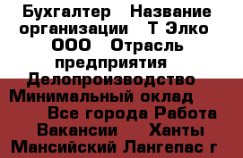 Бухгалтер › Название организации ­ Т-Элко, ООО › Отрасль предприятия ­ Делопроизводство › Минимальный оклад ­ 30 000 - Все города Работа » Вакансии   . Ханты-Мансийский,Лангепас г.